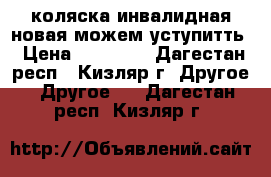 коляска инвалидная новая можем уступитть › Цена ­ 12 000 - Дагестан респ., Кизляр г. Другое » Другое   . Дагестан респ.,Кизляр г.